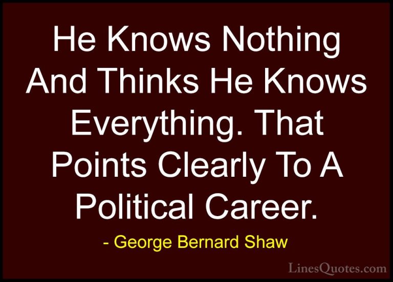 George Bernard Shaw Quotes (115) - He Knows Nothing And Thinks He... - QuotesHe Knows Nothing And Thinks He Knows Everything. That Points Clearly To A Political Career.