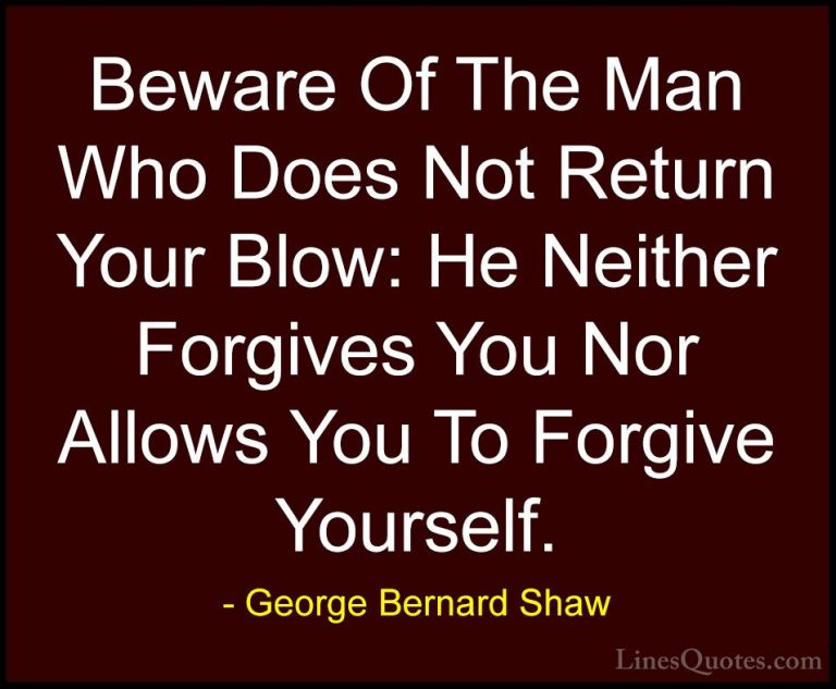 George Bernard Shaw Quotes (117) - Beware Of The Man Who Does Not... - QuotesBeware Of The Man Who Does Not Return Your Blow: He Neither Forgives You Nor Allows You To Forgive Yourself.