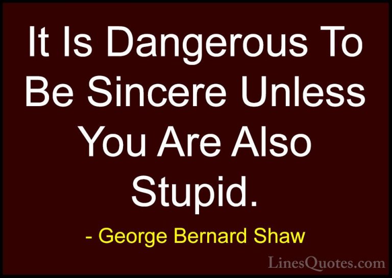 George Bernard Shaw Quotes (122) - It Is Dangerous To Be Sincere ... - QuotesIt Is Dangerous To Be Sincere Unless You Are Also Stupid.