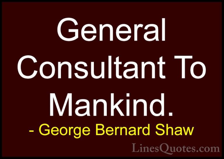 George Bernard Shaw Quotes (123) - General Consultant To Mankind.... - QuotesGeneral Consultant To Mankind.
