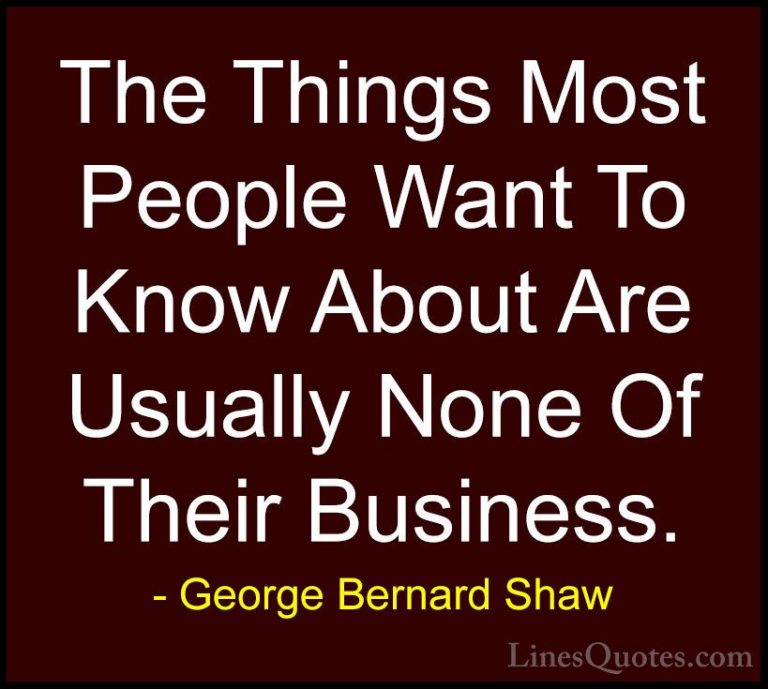 George Bernard Shaw Quotes (124) - The Things Most People Want To... - QuotesThe Things Most People Want To Know About Are Usually None Of Their Business.