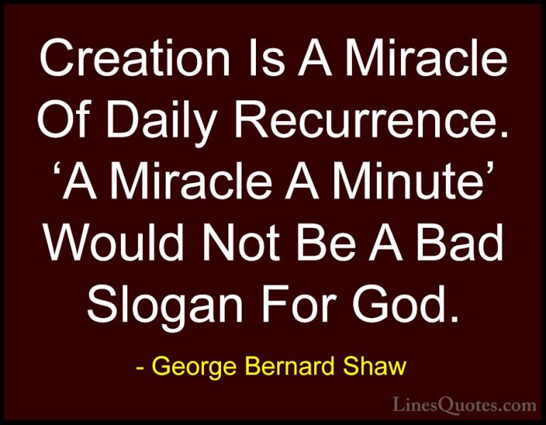 George Bernard Shaw Quotes (130) - Creation Is A Miracle Of Daily... - QuotesCreation Is A Miracle Of Daily Recurrence. 'A Miracle A Minute' Would Not Be A Bad Slogan For God.