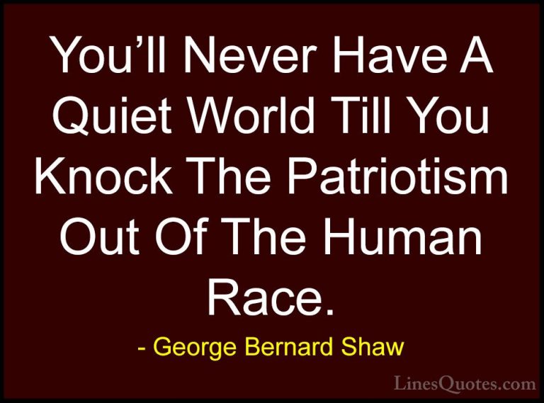 George Bernard Shaw Quotes (135) - You'll Never Have A Quiet Worl... - QuotesYou'll Never Have A Quiet World Till You Knock The Patriotism Out Of The Human Race.