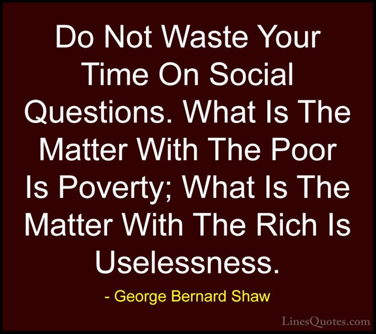 George Bernard Shaw Quotes (136) - Do Not Waste Your Time On Soci... - QuotesDo Not Waste Your Time On Social Questions. What Is The Matter With The Poor Is Poverty; What Is The Matter With The Rich Is Uselessness.