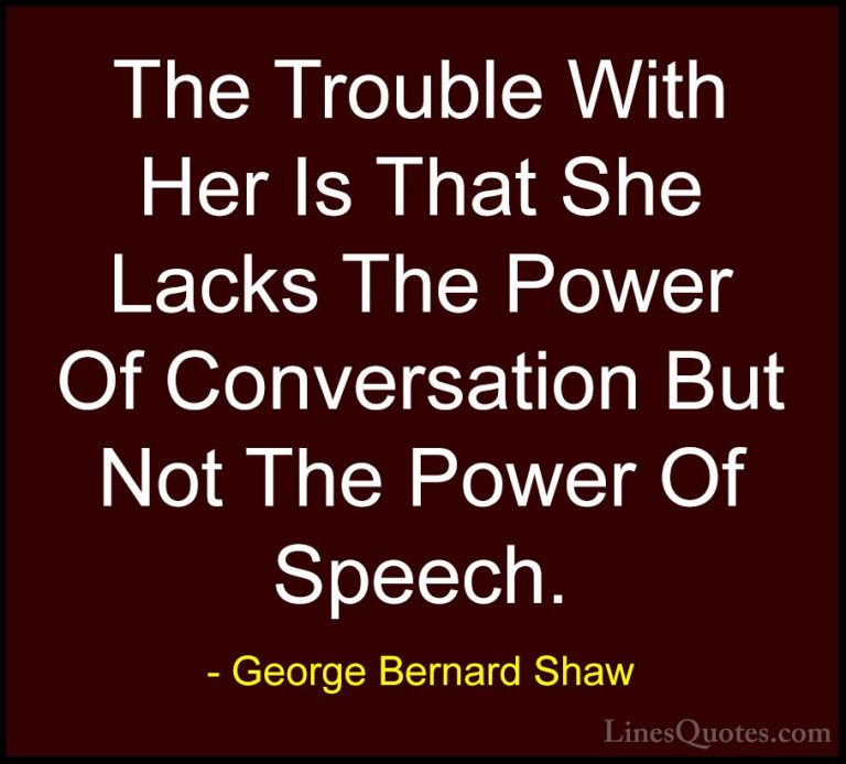 George Bernard Shaw Quotes (137) - The Trouble With Her Is That S... - QuotesThe Trouble With Her Is That She Lacks The Power Of Conversation But Not The Power Of Speech.