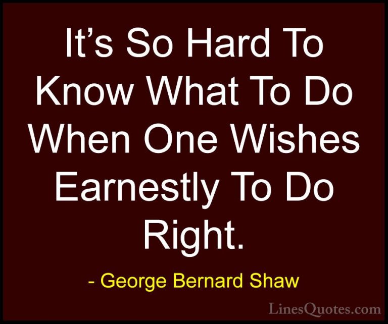 George Bernard Shaw Quotes (139) - It's So Hard To Know What To D... - QuotesIt's So Hard To Know What To Do When One Wishes Earnestly To Do Right.