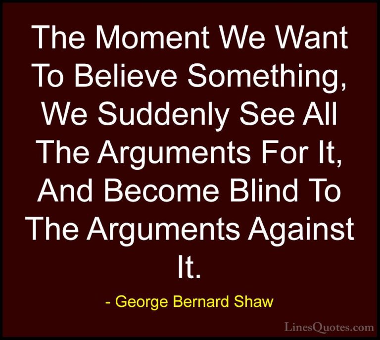George Bernard Shaw Quotes (149) - The Moment We Want To Believe ... - QuotesThe Moment We Want To Believe Something, We Suddenly See All The Arguments For It, And Become Blind To The Arguments Against It.