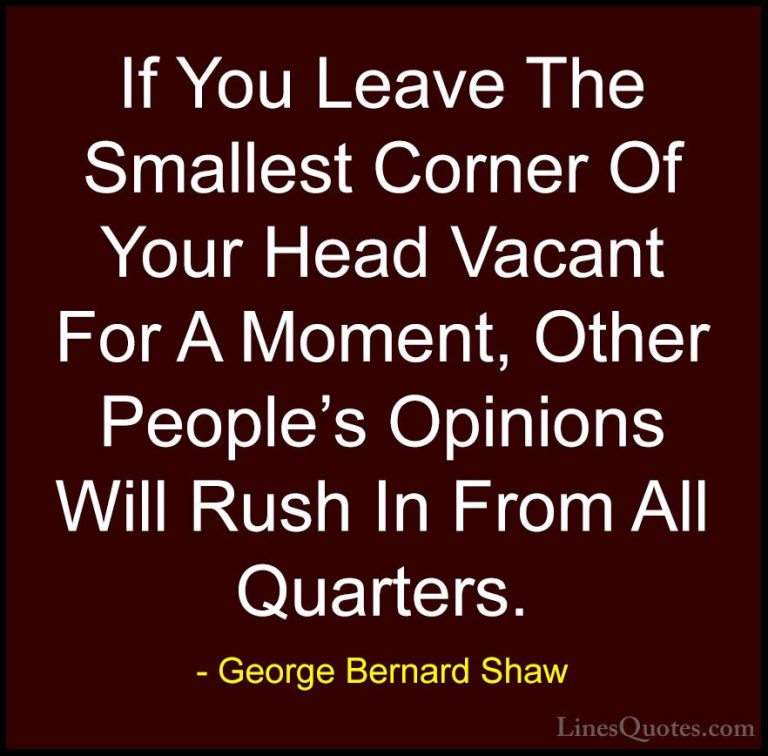George Bernard Shaw Quotes (15) - If You Leave The Smallest Corne... - QuotesIf You Leave The Smallest Corner Of Your Head Vacant For A Moment, Other People's Opinions Will Rush In From All Quarters.