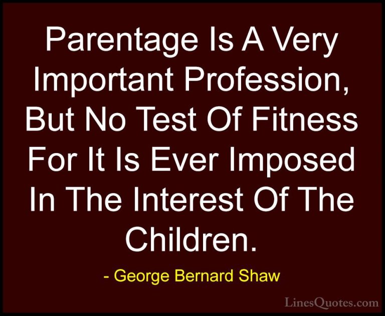 George Bernard Shaw Quotes (150) - Parentage Is A Very Important ... - QuotesParentage Is A Very Important Profession, But No Test Of Fitness For It Is Ever Imposed In The Interest Of The Children.