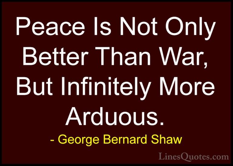 George Bernard Shaw Quotes (151) - Peace Is Not Only Better Than ... - QuotesPeace Is Not Only Better Than War, But Infinitely More Arduous.