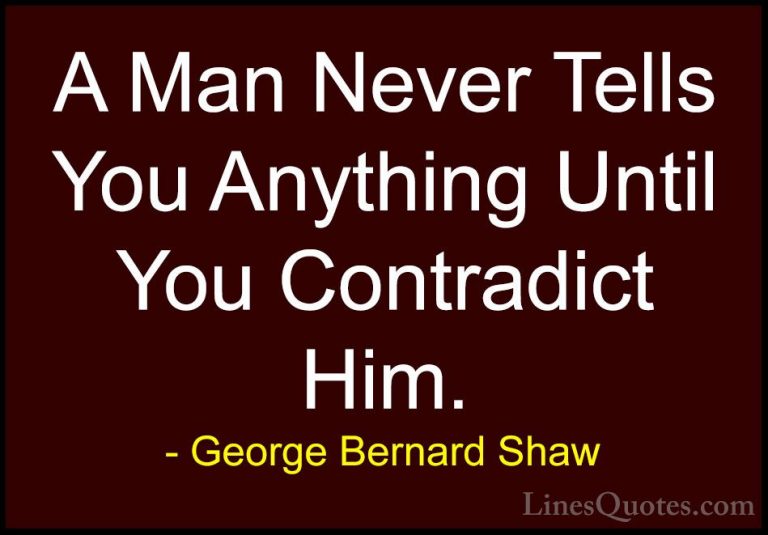 George Bernard Shaw Quotes (153) - A Man Never Tells You Anything... - QuotesA Man Never Tells You Anything Until You Contradict Him.