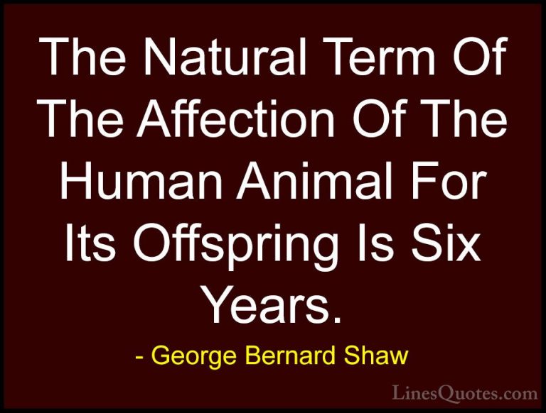 George Bernard Shaw Quotes (156) - The Natural Term Of The Affect... - QuotesThe Natural Term Of The Affection Of The Human Animal For Its Offspring Is Six Years.