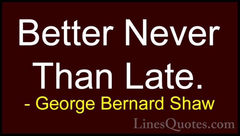 George Bernard Shaw Quotes (157) - Better Never Than Late.... - QuotesBetter Never Than Late.