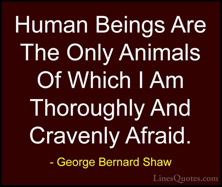 George Bernard Shaw Quotes (158) - Human Beings Are The Only Anim... - QuotesHuman Beings Are The Only Animals Of Which I Am Thoroughly And Cravenly Afraid.