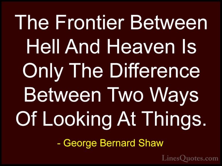 George Bernard Shaw Quotes (159) - The Frontier Between Hell And ... - QuotesThe Frontier Between Hell And Heaven Is Only The Difference Between Two Ways Of Looking At Things.