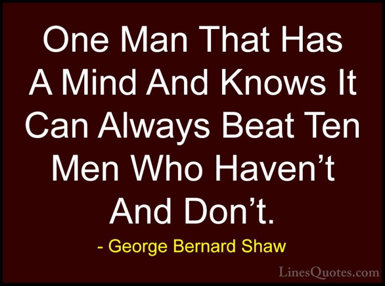 George Bernard Shaw Quotes (161) - One Man That Has A Mind And Kn... - QuotesOne Man That Has A Mind And Knows It Can Always Beat Ten Men Who Haven't And Don't.