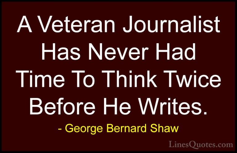 George Bernard Shaw Quotes (162) - A Veteran Journalist Has Never... - QuotesA Veteran Journalist Has Never Had Time To Think Twice Before He Writes.
