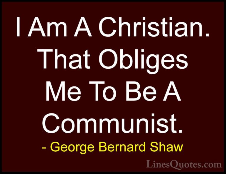 George Bernard Shaw Quotes (163) - I Am A Christian. That Obliges... - QuotesI Am A Christian. That Obliges Me To Be A Communist.