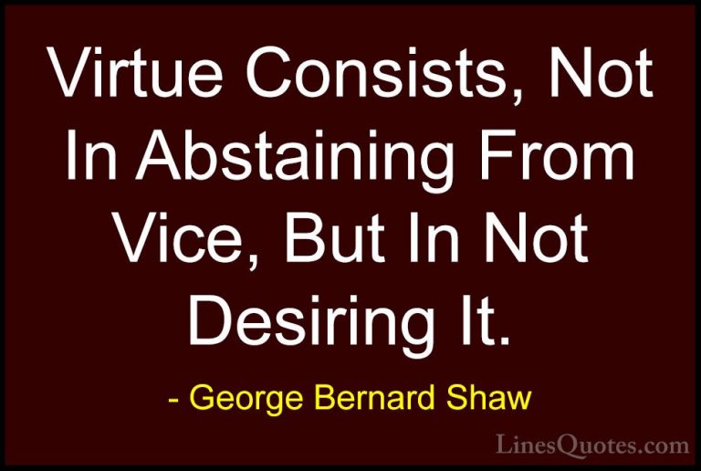 George Bernard Shaw Quotes (164) - Virtue Consists, Not In Abstai... - QuotesVirtue Consists, Not In Abstaining From Vice, But In Not Desiring It.