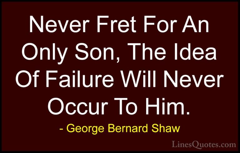 George Bernard Shaw Quotes (168) - Never Fret For An Only Son, Th... - QuotesNever Fret For An Only Son, The Idea Of Failure Will Never Occur To Him.