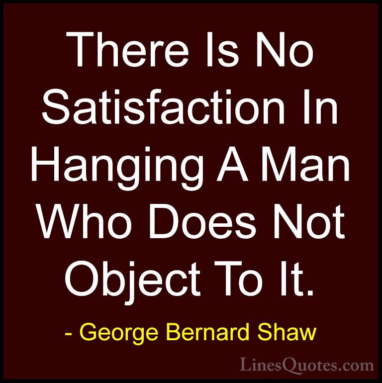 George Bernard Shaw Quotes (172) - There Is No Satisfaction In Ha... - QuotesThere Is No Satisfaction In Hanging A Man Who Does Not Object To It.