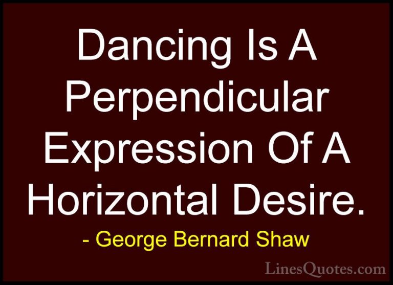George Bernard Shaw Quotes (174) - Dancing Is A Perpendicular Exp... - QuotesDancing Is A Perpendicular Expression Of A Horizontal Desire.