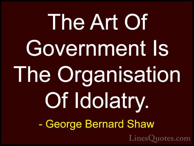 George Bernard Shaw Quotes (176) - The Art Of Government Is The O... - QuotesThe Art Of Government Is The Organisation Of Idolatry.
