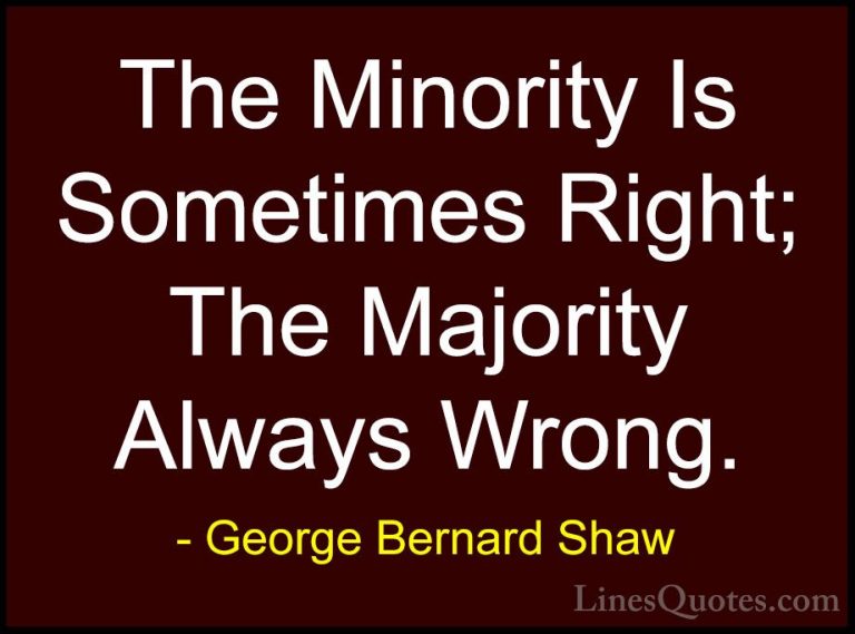 George Bernard Shaw Quotes (177) - The Minority Is Sometimes Righ... - QuotesThe Minority Is Sometimes Right; The Majority Always Wrong.