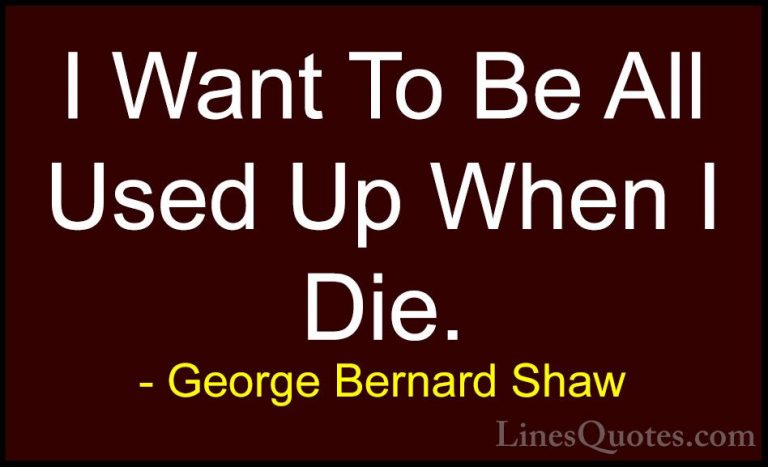George Bernard Shaw Quotes (179) - I Want To Be All Used Up When ... - QuotesI Want To Be All Used Up When I Die.