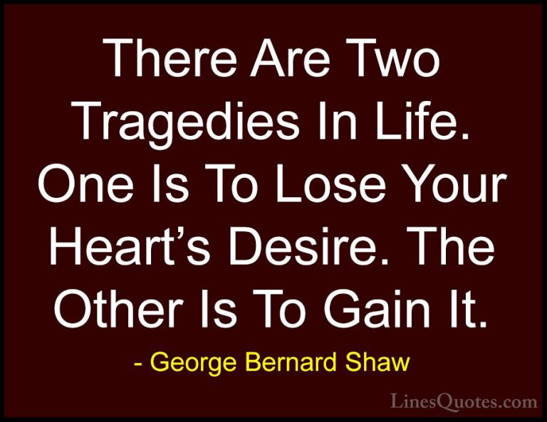 George Bernard Shaw Quotes (18) - There Are Two Tragedies In Life... - QuotesThere Are Two Tragedies In Life. One Is To Lose Your Heart's Desire. The Other Is To Gain It.