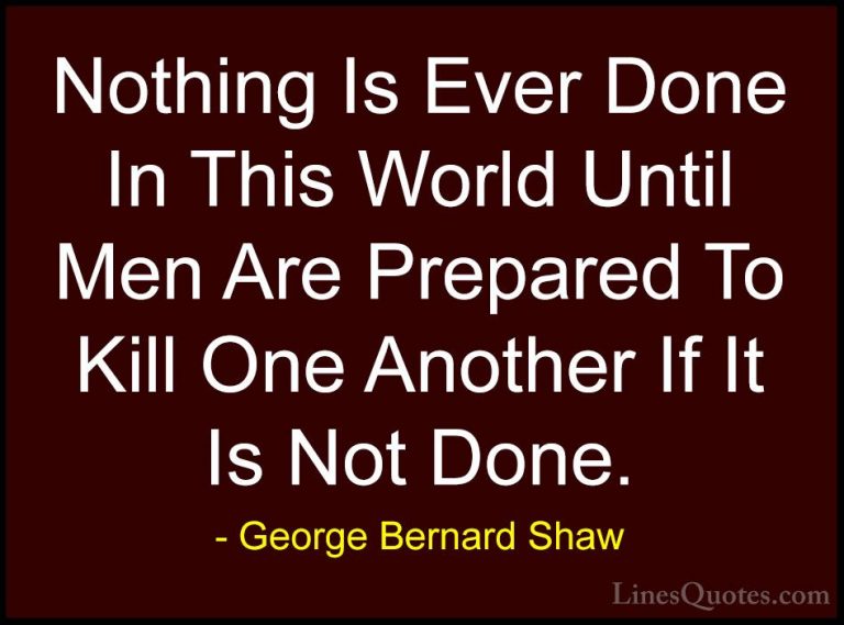 George Bernard Shaw Quotes (181) - Nothing Is Ever Done In This W... - QuotesNothing Is Ever Done In This World Until Men Are Prepared To Kill One Another If It Is Not Done.