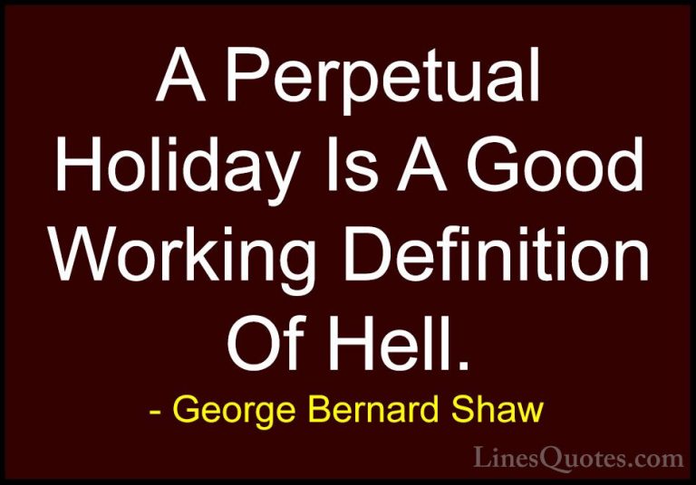 George Bernard Shaw Quotes (184) - A Perpetual Holiday Is A Good ... - QuotesA Perpetual Holiday Is A Good Working Definition Of Hell.