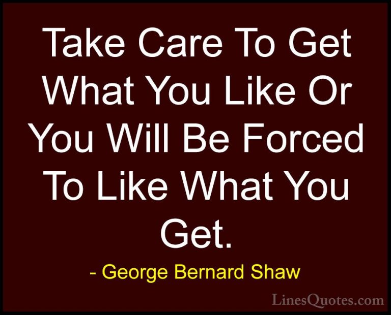George Bernard Shaw Quotes (187) - Take Care To Get What You Like... - QuotesTake Care To Get What You Like Or You Will Be Forced To Like What You Get.