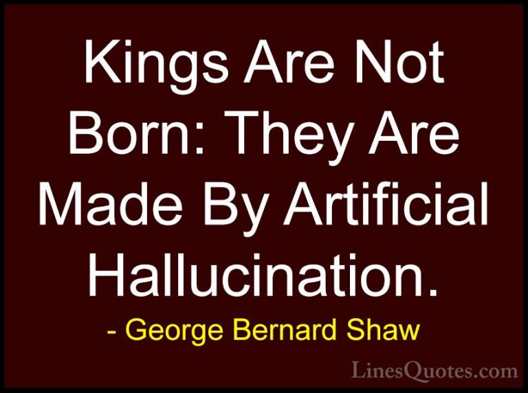 George Bernard Shaw Quotes (189) - Kings Are Not Born: They Are M... - QuotesKings Are Not Born: They Are Made By Artificial Hallucination.