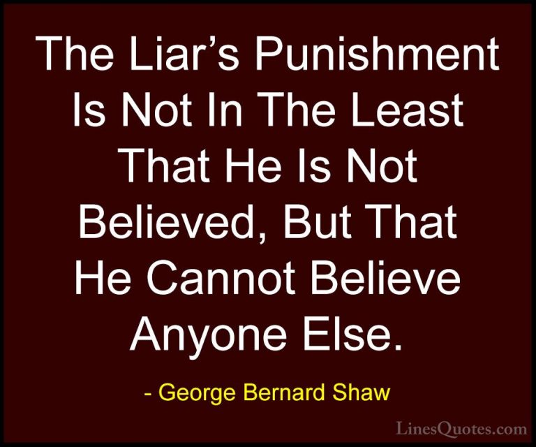 George Bernard Shaw Quotes (19) - The Liar's Punishment Is Not In... - QuotesThe Liar's Punishment Is Not In The Least That He Is Not Believed, But That He Cannot Believe Anyone Else.