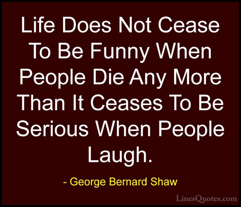 George Bernard Shaw Quotes (192) - Life Does Not Cease To Be Funn... - QuotesLife Does Not Cease To Be Funny When People Die Any More Than It Ceases To Be Serious When People Laugh.