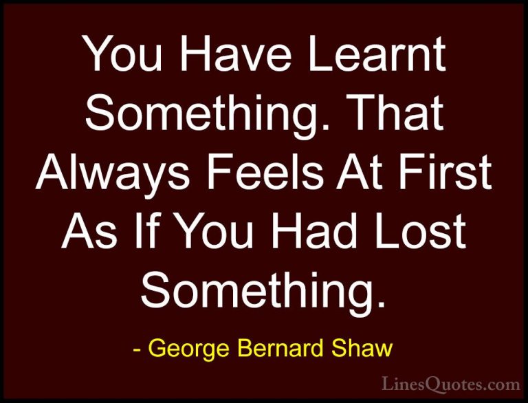 George Bernard Shaw Quotes (197) - You Have Learnt Something. Tha... - QuotesYou Have Learnt Something. That Always Feels At First As If You Had Lost Something.