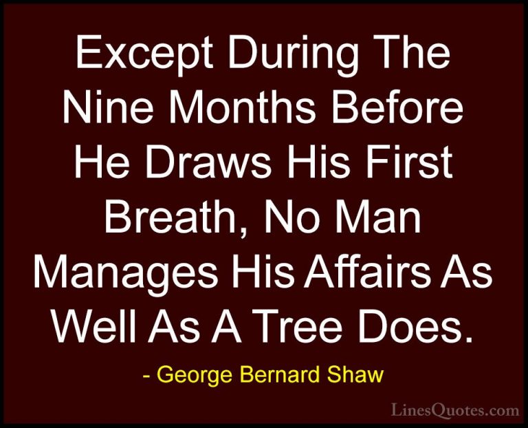 George Bernard Shaw Quotes (198) - Except During The Nine Months ... - QuotesExcept During The Nine Months Before He Draws His First Breath, No Man Manages His Affairs As Well As A Tree Does.