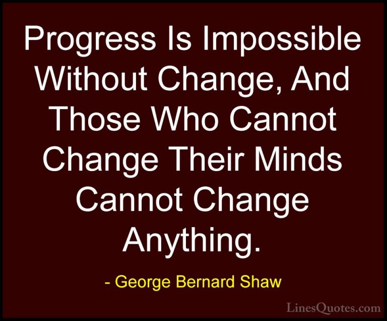 George Bernard Shaw Quotes (2) - Progress Is Impossible Without C... - QuotesProgress Is Impossible Without Change, And Those Who Cannot Change Their Minds Cannot Change Anything.