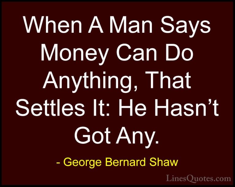 George Bernard Shaw Quotes (200) - When A Man Says Money Can Do A... - QuotesWhen A Man Says Money Can Do Anything, That Settles It: He Hasn't Got Any.