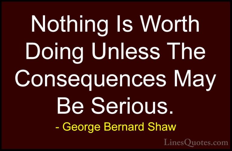 George Bernard Shaw Quotes (203) - Nothing Is Worth Doing Unless ... - QuotesNothing Is Worth Doing Unless The Consequences May Be Serious.