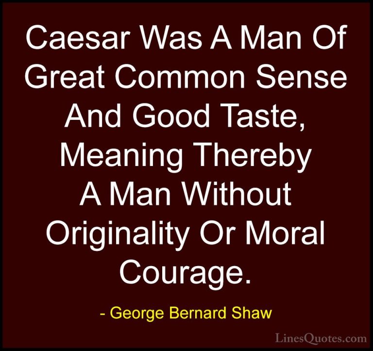 George Bernard Shaw Quotes (208) - Caesar Was A Man Of Great Comm... - QuotesCaesar Was A Man Of Great Common Sense And Good Taste, Meaning Thereby A Man Without Originality Or Moral Courage.