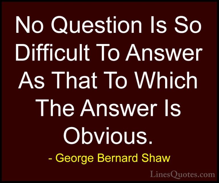 George Bernard Shaw Quotes (21) - No Question Is So Difficult To ... - QuotesNo Question Is So Difficult To Answer As That To Which The Answer Is Obvious.