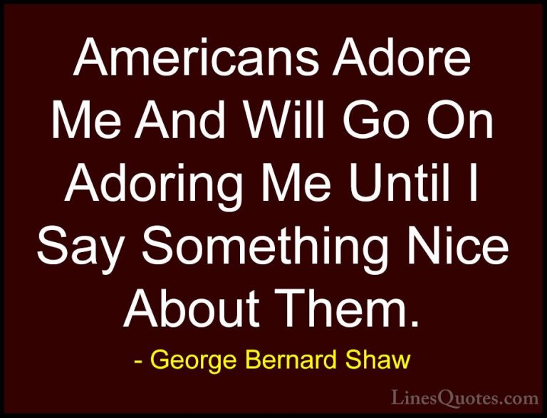 George Bernard Shaw Quotes (214) - Americans Adore Me And Will Go... - QuotesAmericans Adore Me And Will Go On Adoring Me Until I Say Something Nice About Them.