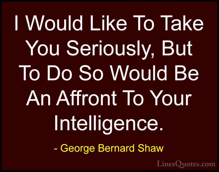 George Bernard Shaw Quotes (216) - I Would Like To Take You Serio... - QuotesI Would Like To Take You Seriously, But To Do So Would Be An Affront To Your Intelligence.