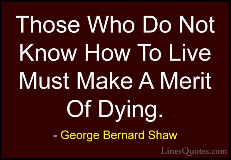 George Bernard Shaw Quotes (218) - Those Who Do Not Know How To L... - QuotesThose Who Do Not Know How To Live Must Make A Merit Of Dying.