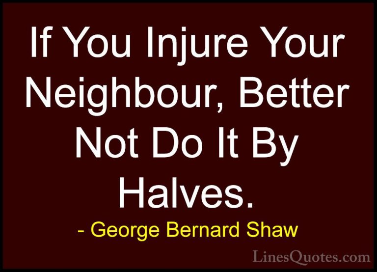George Bernard Shaw Quotes (222) - If You Injure Your Neighbour, ... - QuotesIf You Injure Your Neighbour, Better Not Do It By Halves.