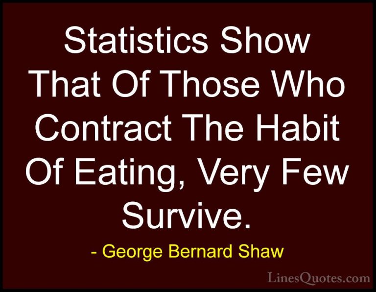 George Bernard Shaw Quotes (24) - Statistics Show That Of Those W... - QuotesStatistics Show That Of Those Who Contract The Habit Of Eating, Very Few Survive.