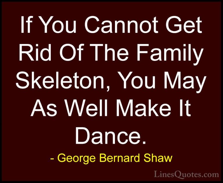 George Bernard Shaw Quotes (28) - If You Cannot Get Rid Of The Fa... - QuotesIf You Cannot Get Rid Of The Family Skeleton, You May As Well Make It Dance.