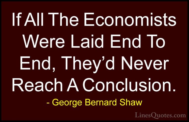 George Bernard Shaw Quotes (30) - If All The Economists Were Laid... - QuotesIf All The Economists Were Laid End To End, They'd Never Reach A Conclusion.